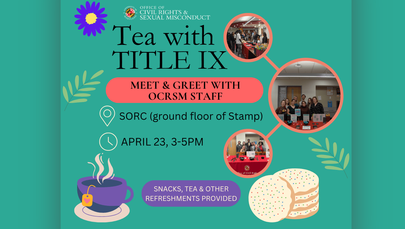 On a green layout, OCRSM's logo is shown, followed by the title "Tea with Title IX: Meet & Greet with OCRSM Staff". Underneath is the event's location, date, and time, and the phrase "snacks, tea, & other refreshments provided". This flyer contains icons of a flower, leaves, brewed tea, and cookies, as well as a few pictures of OCRSM staff from previous "Tea with Title IX" events.